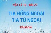 Tia hồng ngoại, Tia tử ngoại là gì? Bản chất, Tính chất và Công dụng Tia hồng ngoại, Tia tử ngoại - Vật lý 12 bài 27